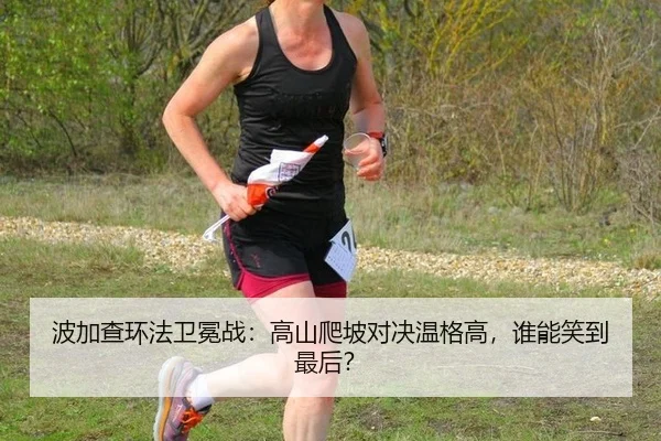波加查环法卫冕战：高山爬坡对决温格高，谁能笑到最后？