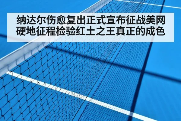 纳达尔伤愈复出正式宣布征战美网 硬地征程检验红土之王真正的成色