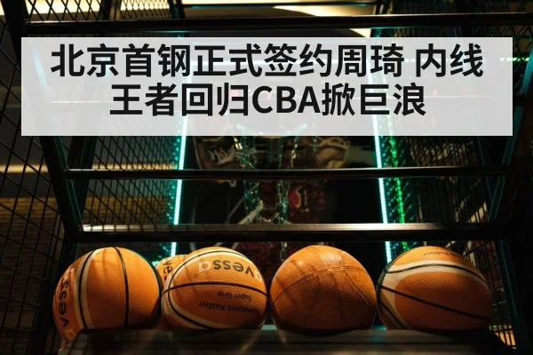 北京首钢正式签约周琦 内线王者回归CBA掀巨浪