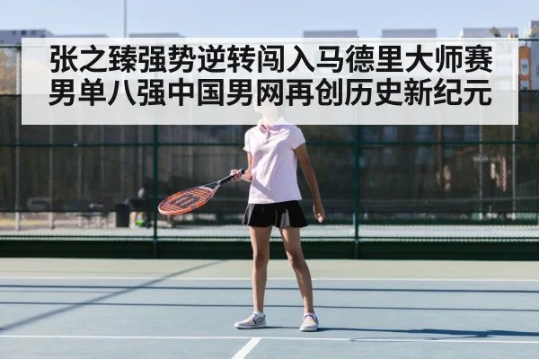 张之臻强势逆转闯入马德里大师赛男单八强中国男网再创历史新纪元